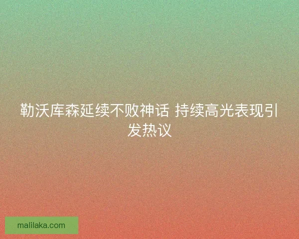 勒沃库森延续不败神话 持续高光表现引发热议