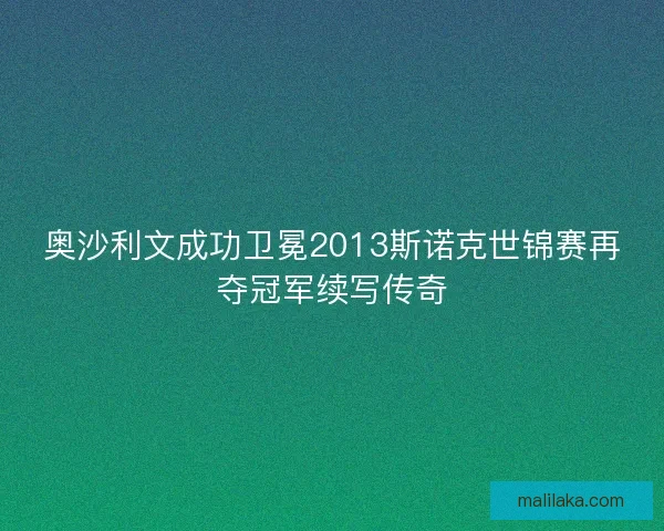 奥沙利文成功卫冕2013斯诺克世锦赛再夺冠军续写传奇