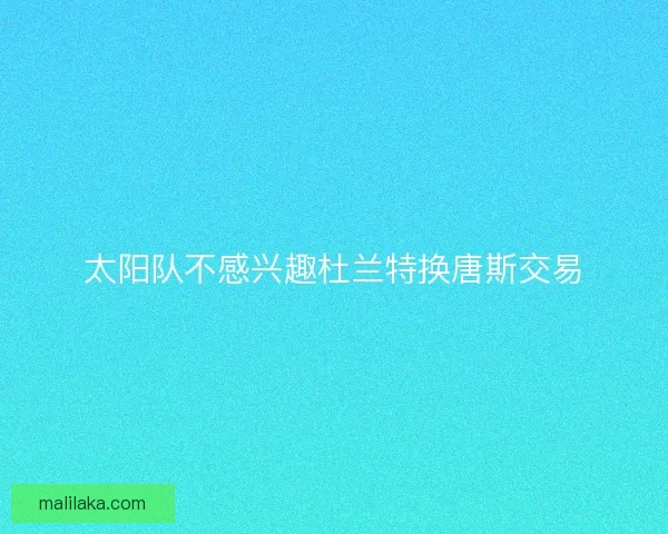 太阳队不感兴趣杜兰特换唐斯交易